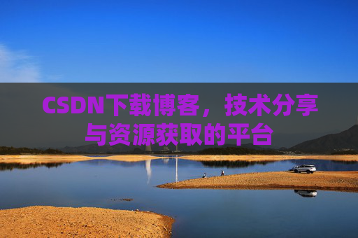 CSDN下载博客，技术分享与资源获取的平台